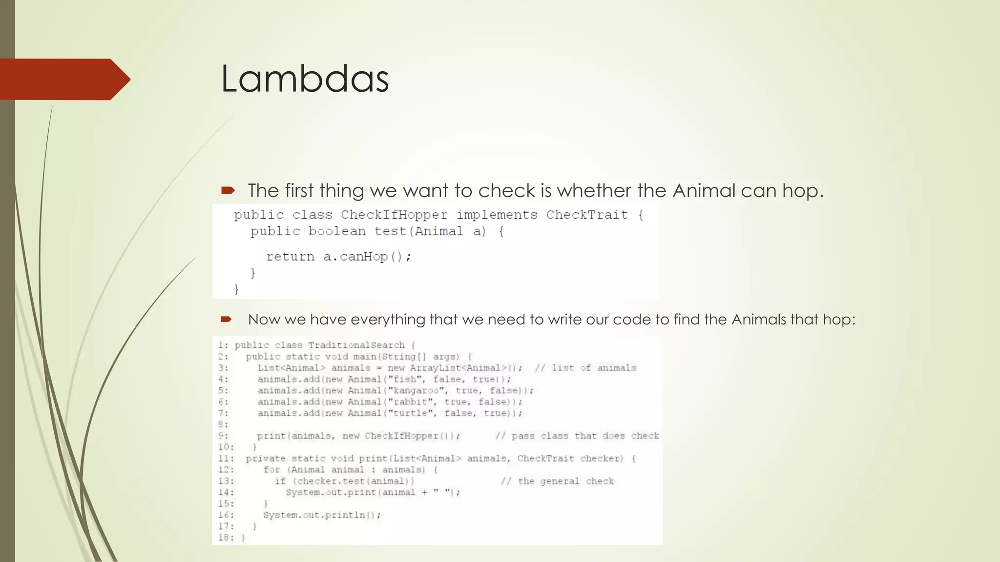 Lambdas
 The first thing we want to check is whether the Animal can hop.
 Now we have everything that we need to write our code to find the Animals that hop:
 