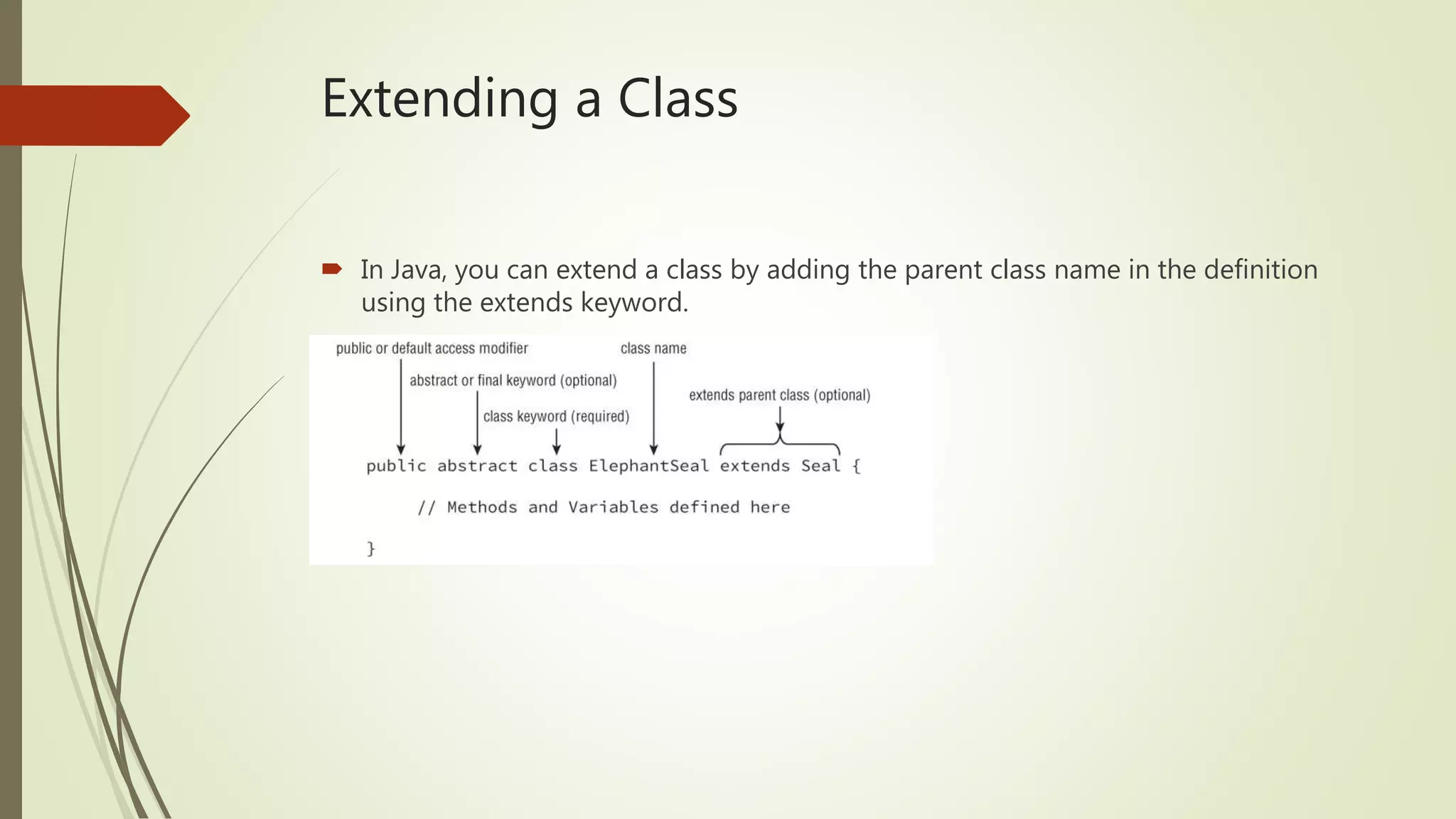 Extending a Class
 In Java, you can extend a class by adding the parent class name in the definition
using the extends keyword.
 