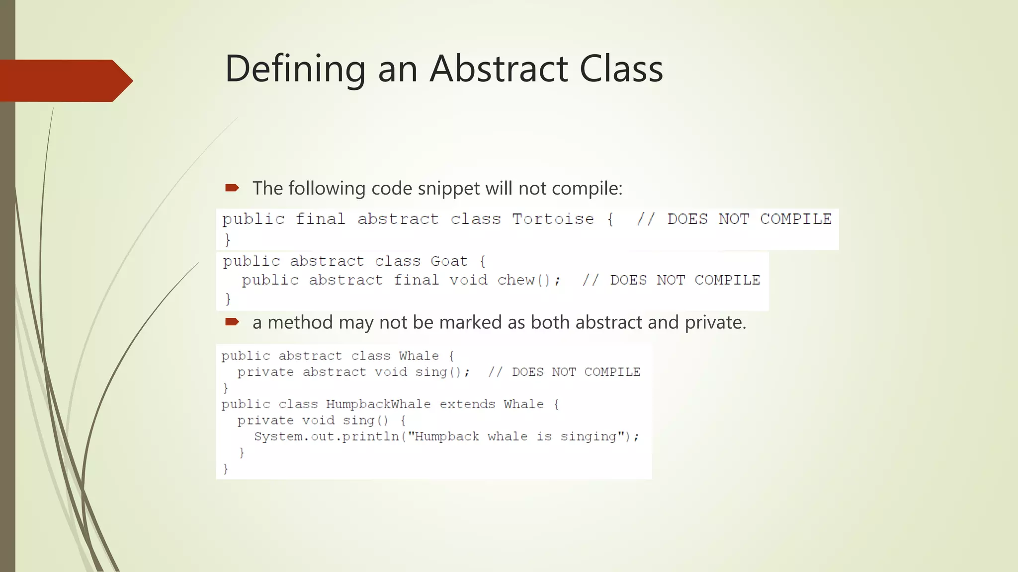 Defining an Abstract Class
 The following code snippet will not compile:
 a method may not be marked as both abstract and private.
 