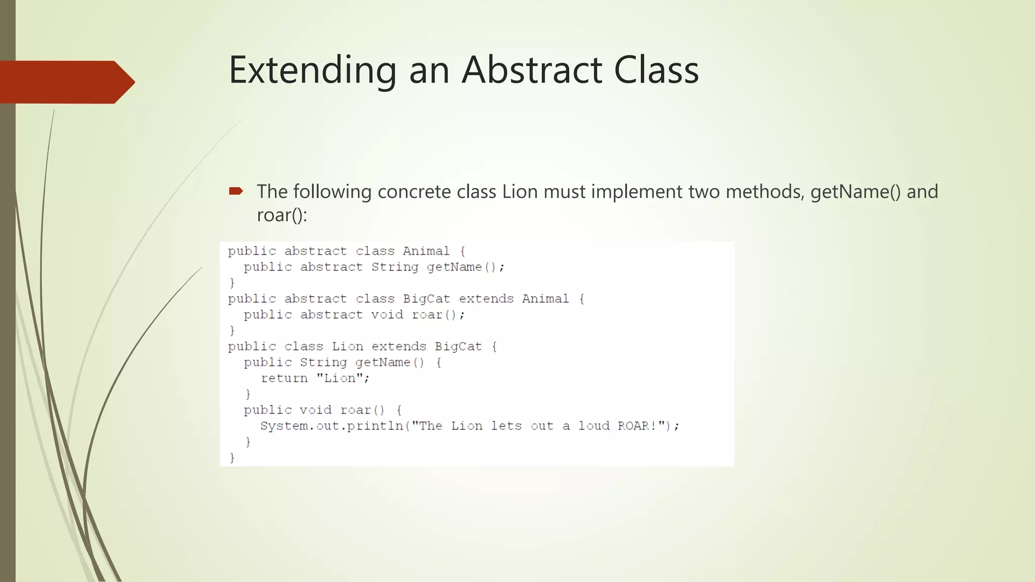 Extending an Abstract Class
 The following concrete class Lion must implement two methods, getName() and
roar():
 