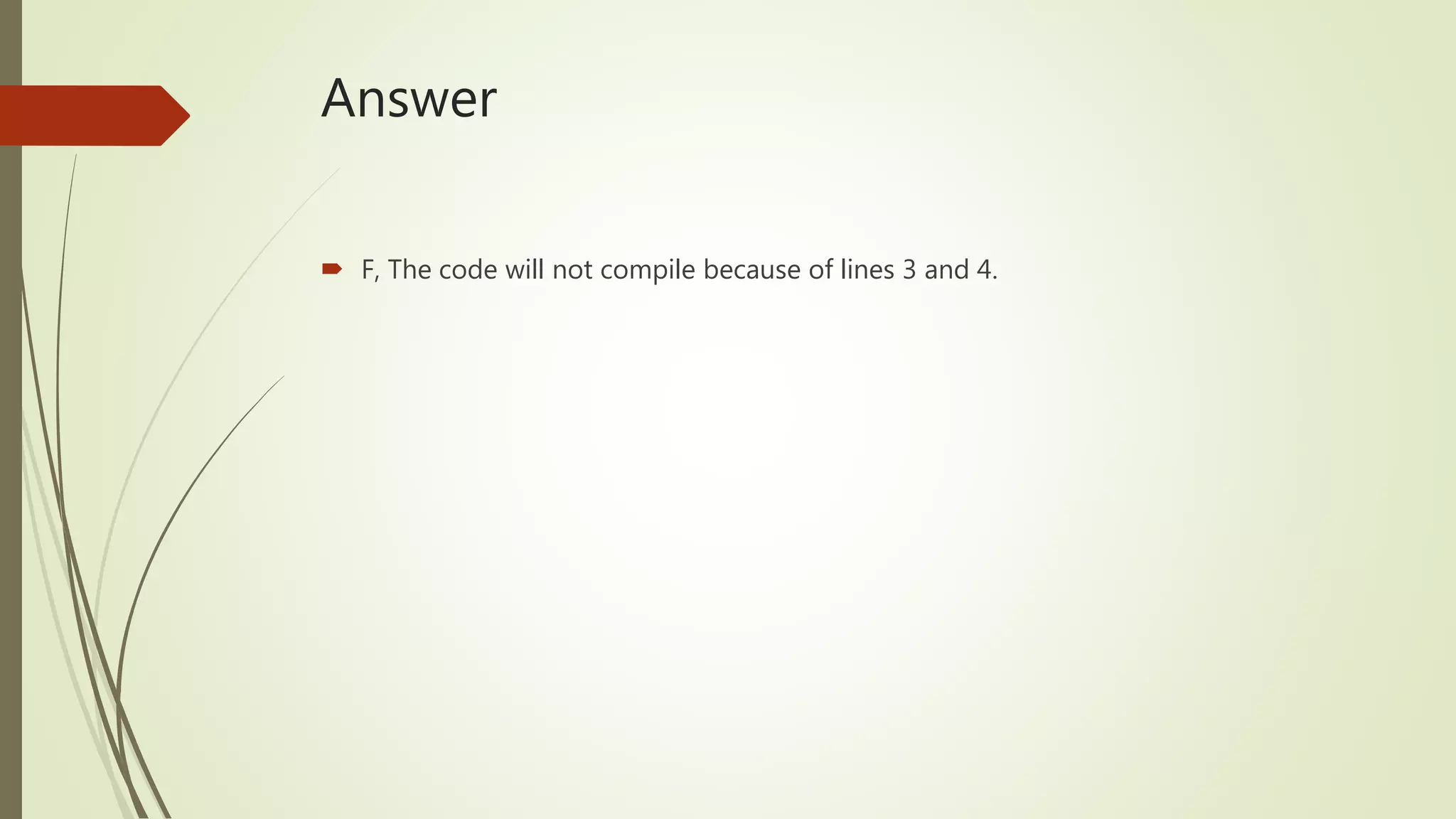 Answer
 F, The code will not compile because of lines 3 and 4.
 