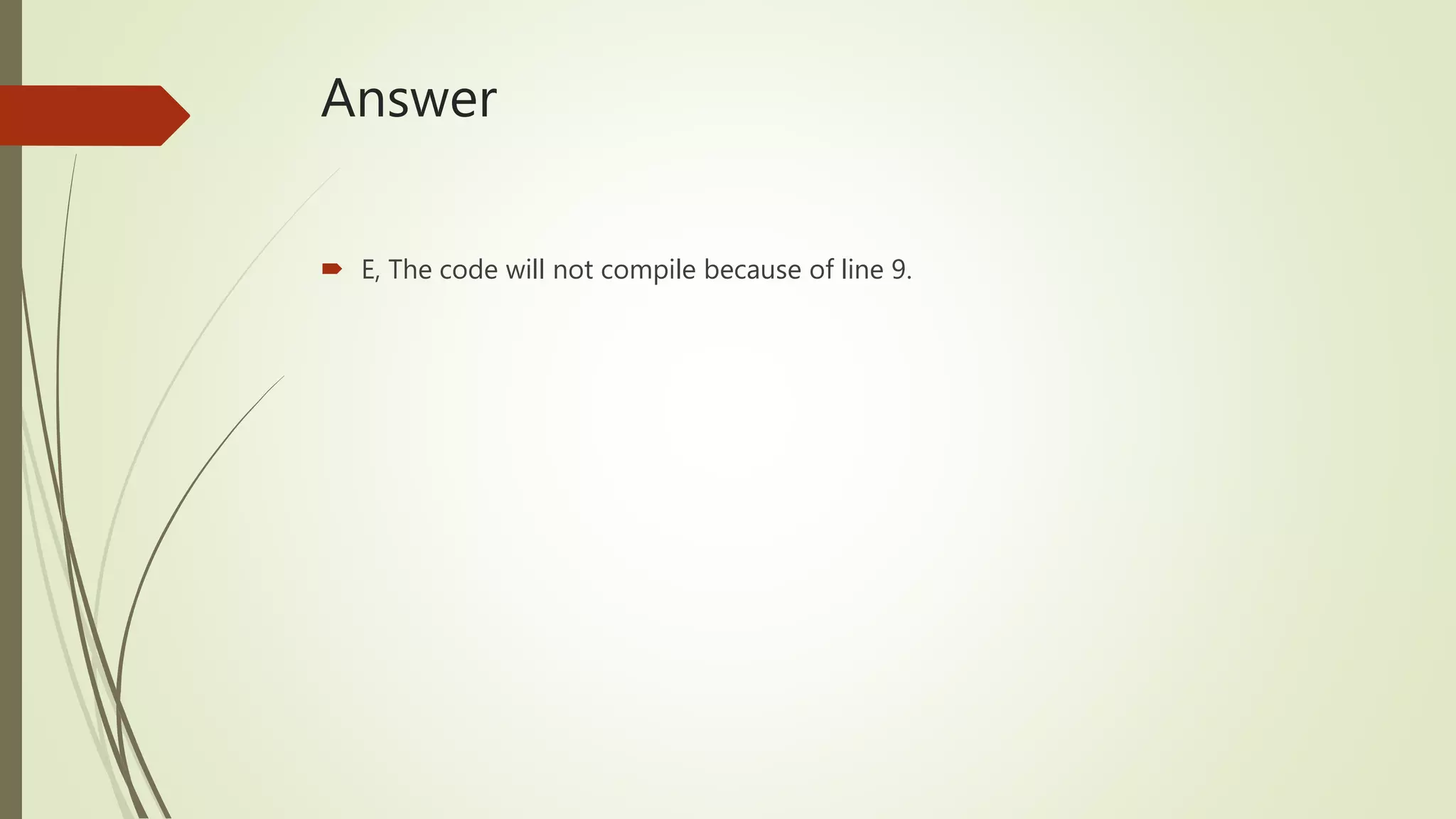 Answer
 E, The code will not compile because of line 9.
 