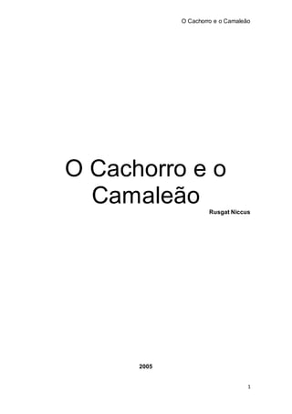 O Cachorro e o Camaleão
1
O Cachorro e o
Camaleão Rusgat Niccus
2005
 