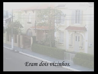 Eram dois vizinhos. 
