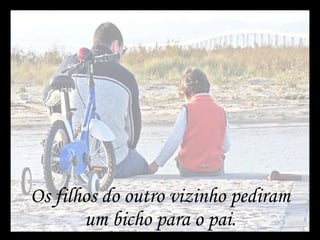 Os filhos do outro vizinho pediram um bicho para o pai. 