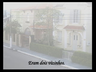 Eram dois vizinhos. 