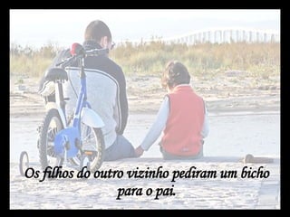 Os filhos do outro vizinho pediram um bicho para o pai. 