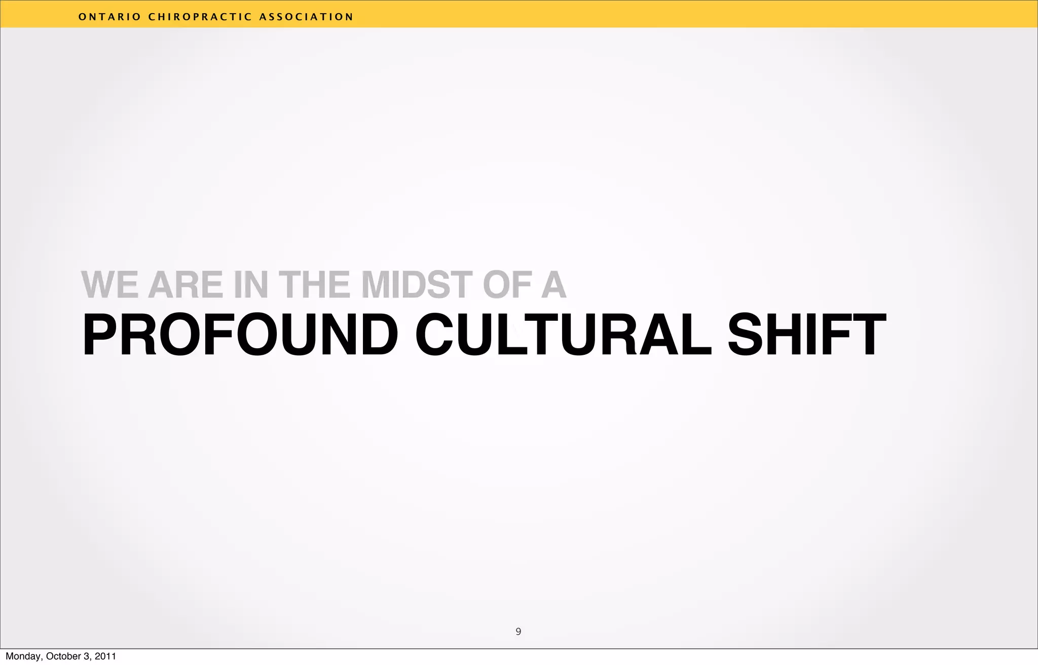 ONTARIO CHIROPRACTIC ASSOCIATION




               WE ARE IN THE MIDST OF A
                                                  v
               PROFOUND CULTURAL SHIFT



                                                  9

Monday, October 3, 2011
 