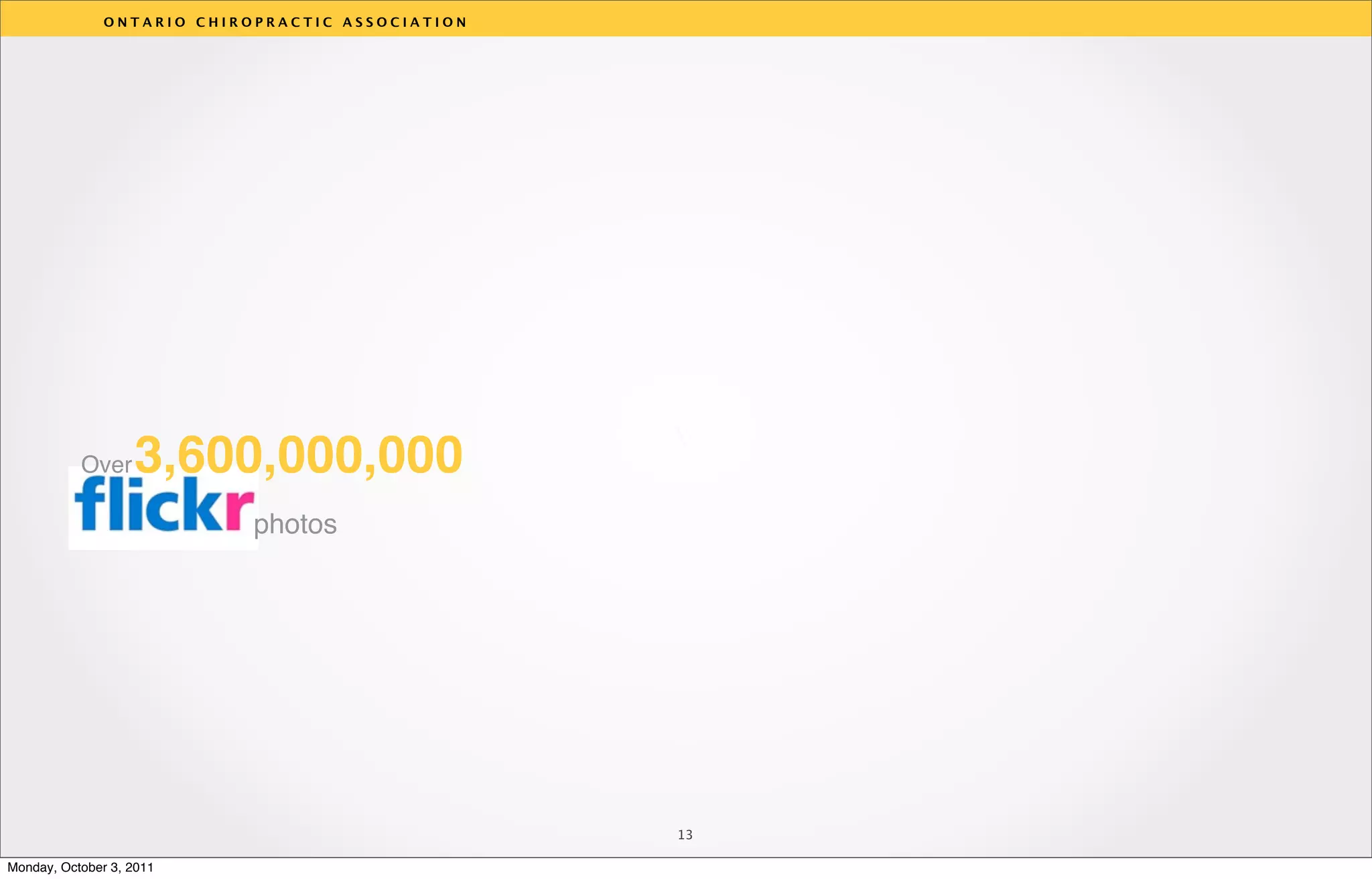 ONTARIO CHIROPRACTIC ASSOCIATION




                                                  v
           Over    3,600,000,000
                            photos




                                                  13

Monday, October 3, 2011
 