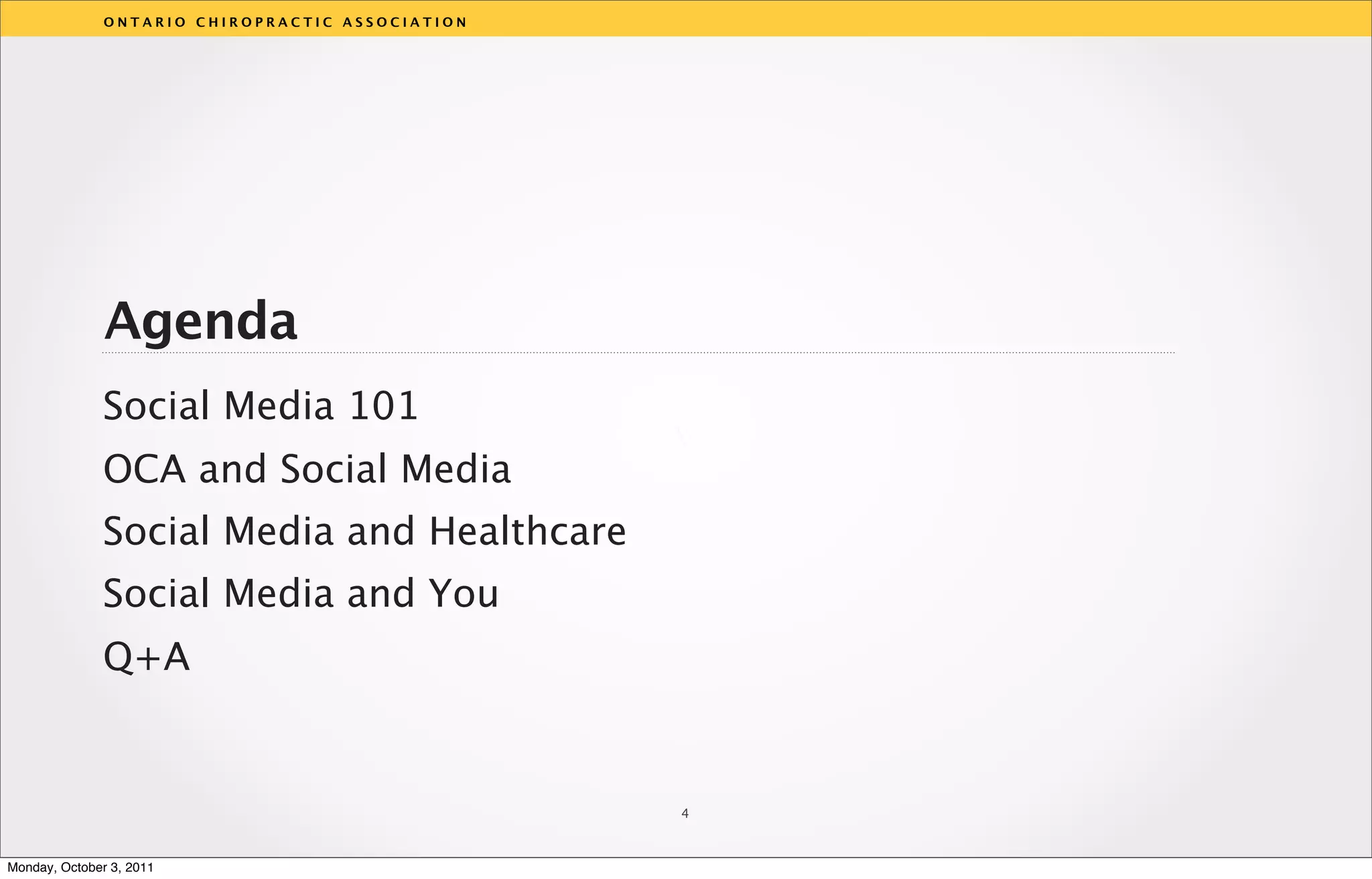 ONTARIO CHIROPRACTIC ASSOCIATION




               Agenda
              Social Media 101
                                                  v
              OCA and Social Media
              Social Media and Healthcare
              Social Media and You
              Q+A


                                                  4



Monday, October 3, 2011
 