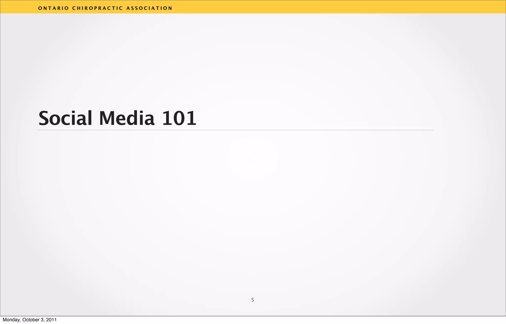 ONTARIO CHIROPRACTIC ASSOCIATION




               Social Media 101

                                                  v




                                                  5



Monday, October 3, 2011
 