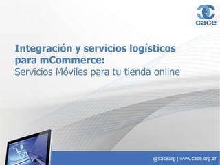 Integración y servicios logísticos
para mCommerce:
Servicios Móviles para tu tienda online
 