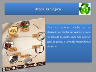 Moda EcológicaCom um processo similar ao da utilização de bambu em roupas, a ideia foi pensada há quatro anos pelo director geral do grupo, o taiwanês JasonChen, e cientistas.929/12/2009