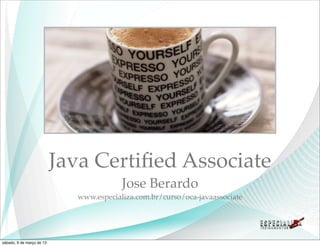 Java Certiﬁed Associate
                                         Jose Berardo
                             www.especializa.com.br/curso/oca-javaassociate




sábado, 9 de março de 13
 