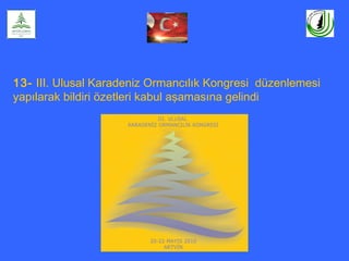 13- III. Ulusal Karadeniz Ormancılık Kongresi düzenlemesi
yapılarak bildiri özetleri kabul aşamasına gelindi
 
