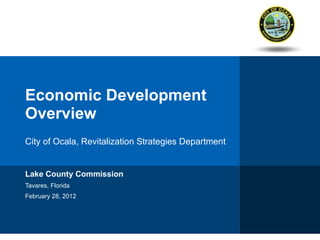 Economic Development Overview City of Ocala, Revitalization Strategies Department Lake County Commission Tavares, Florida February 28, 2012 