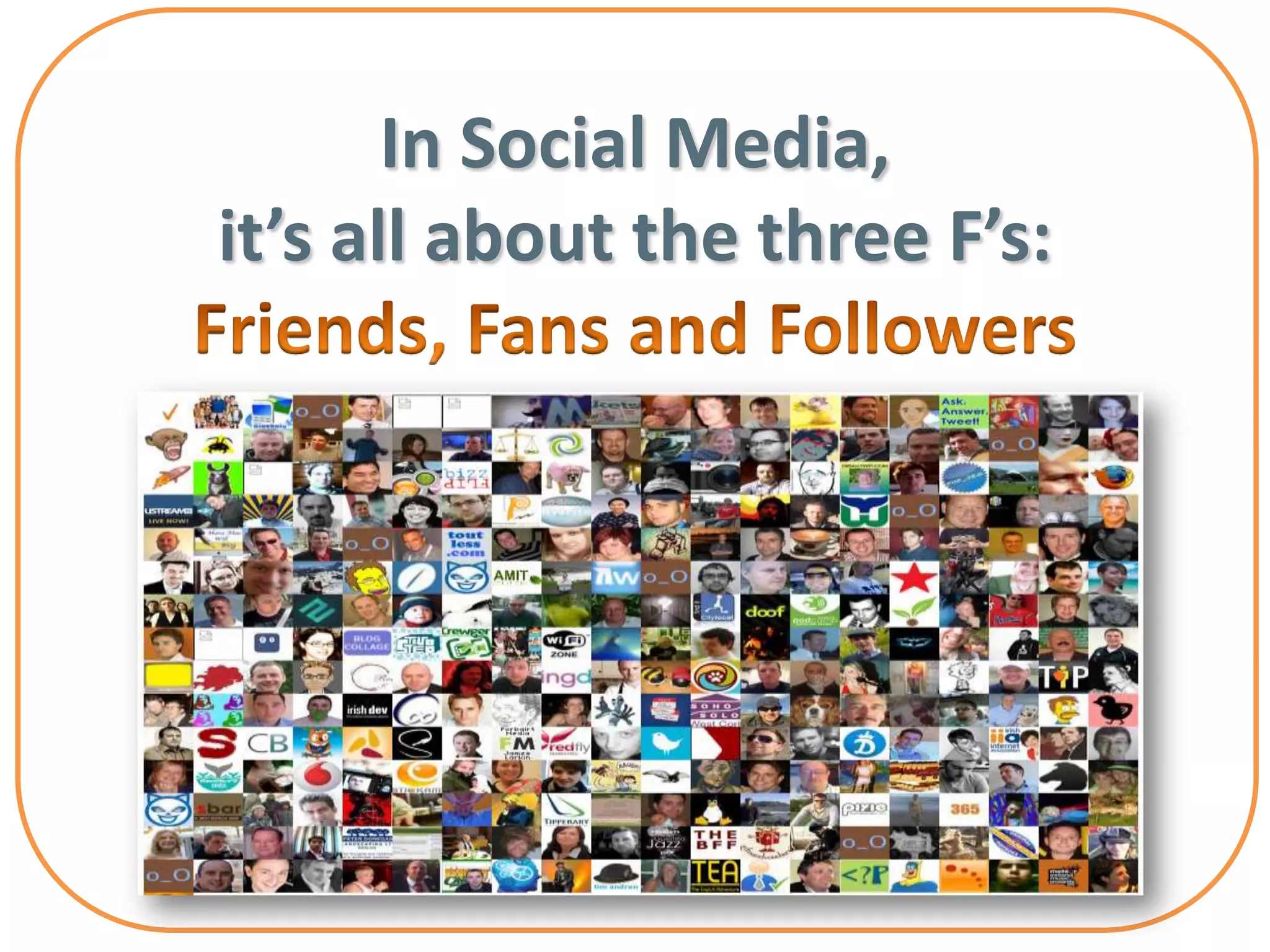 In Social Media,
it’s all about the three F’s:
 