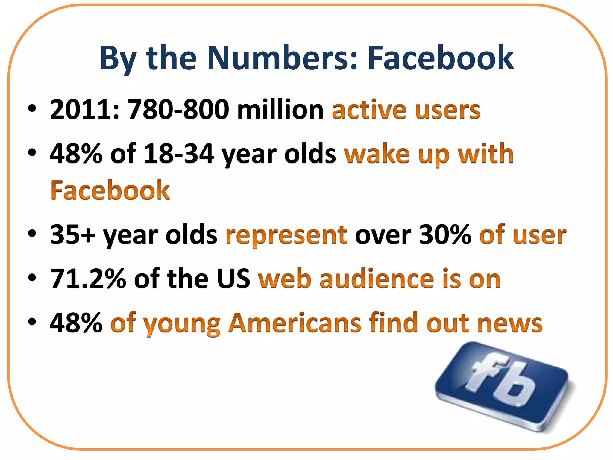 By the Numbers: Facebook
• 2011: 780-800 million
• 48% of 18-34 year olds

• 35+ year olds            over 30%
• 71.2% of the US
• 48%
 