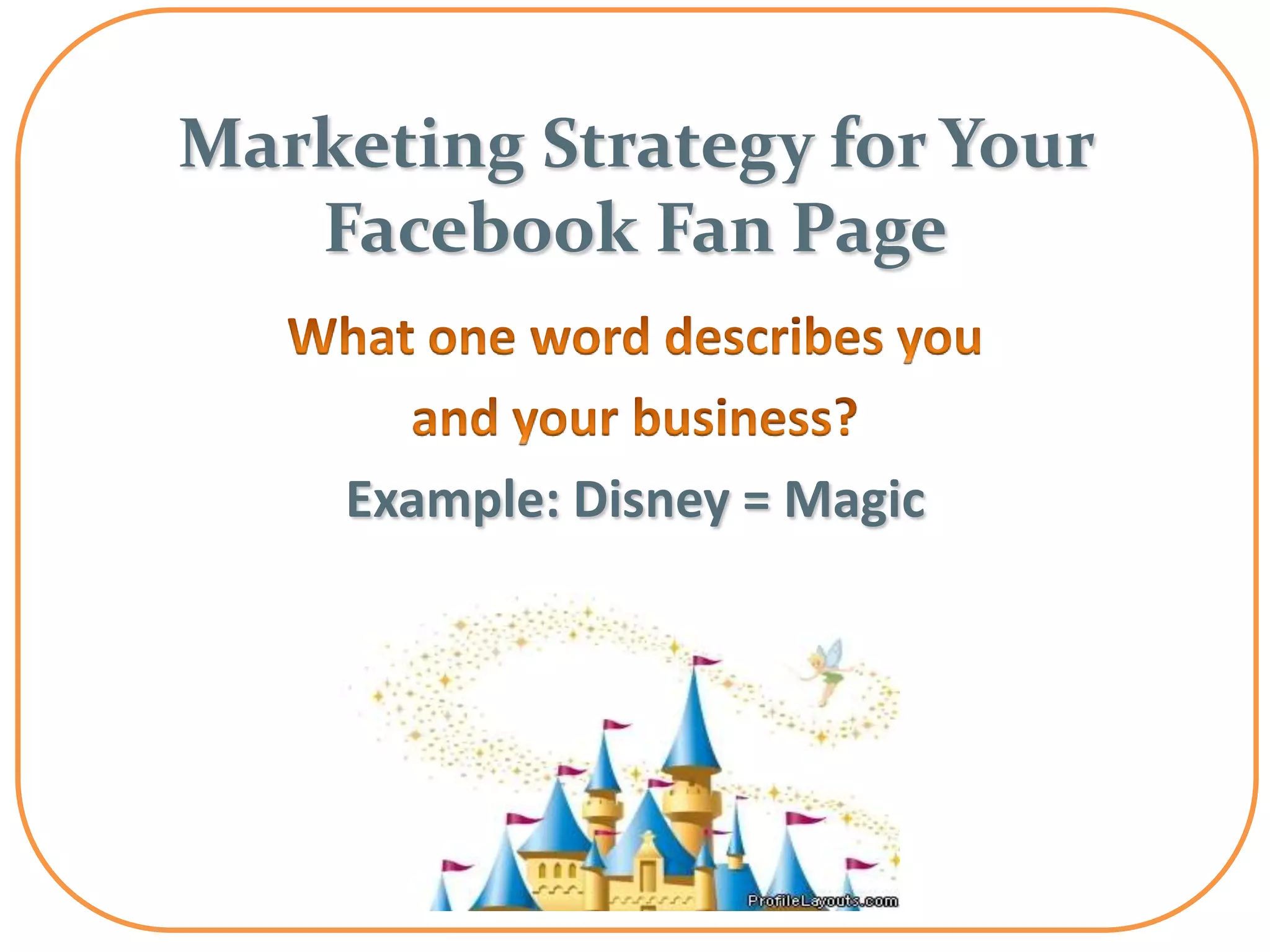 Marketing Strategy for Your
   Facebook Fan Page


    Example: Disney = Magic
 