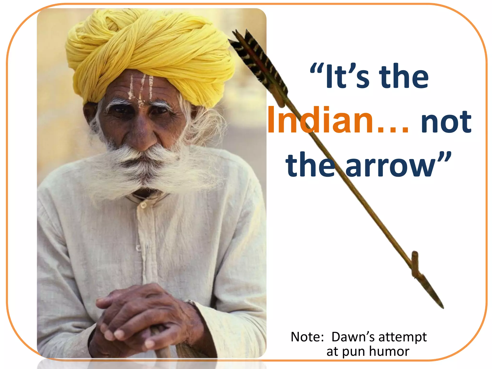 “It’s the
Indian… not
 the arrow”



 Note: Dawn’s attempt
      at pun humor
 