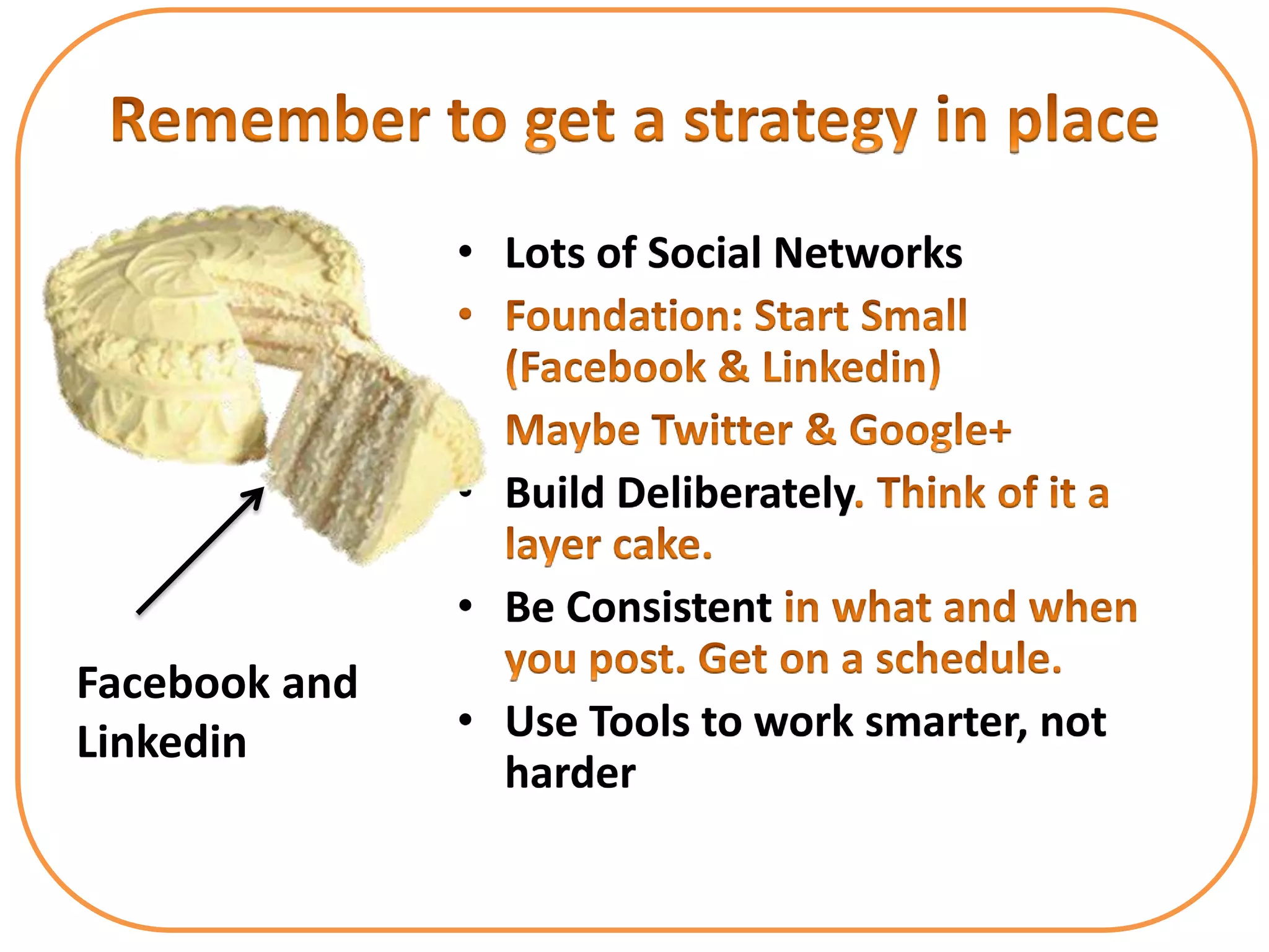 • Lots of Social Networks




               • Build Deliberately

               • Be Consistent
Facebook and
Linkedin       • Use Tools to work smarter, not
                 harder
 