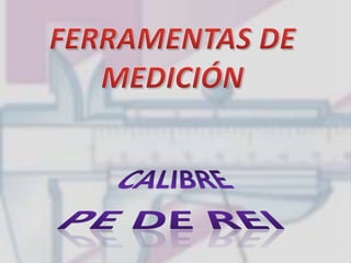 FERRAMENTAS DE MEDICIÓN CALIBRE   PE DE REI 