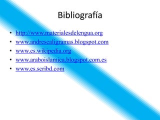 Bibliografía
•   http://www.materialesdelengua.org
•   www.andrescaligramas.blogspot.com
•   www.es.wikipedia.org
•   www.araboislamica.blogspot.com.es
•   www.es.scribd.com
 