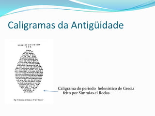 Caligramas da Antigüidade




         Caligrama do período helenístico de Grecia
            feito por Simmias el Rodas

 