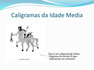 Caligramas da Idade Media




             Este é un caligramade Julius
             Hyginius do século X que
             representa un centauro
 