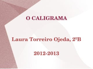 O CALIGRAMA



Laura Torreiro Ojeda, 2ºB

       2012­2013
 