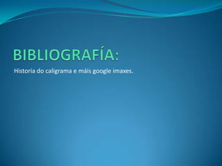 Historia do caligrama e máis google imaxes.
 