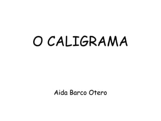 O CALIGRAMA
Aida Barco Otero
 