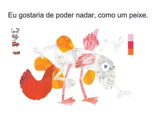 Eu gostaria de poder nadar, como um peixe.
 