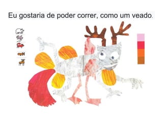 Eu gostaria de poder correr, como um veado.
 