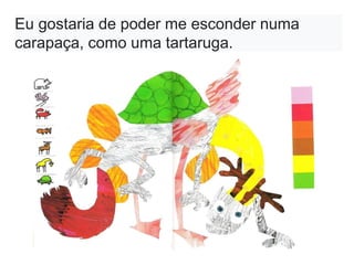 Eu gostaria de poder me esconder numa
carapaça, como uma tartaruga.
 