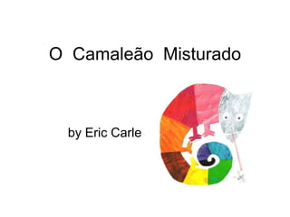 O Camaleão Misturado
by Eric Carle
 