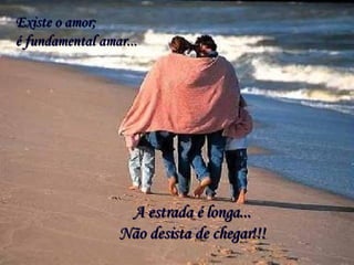 A estrada é longa... Não desista de chegar!!! Existe o amor; é fundamental amar... 