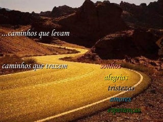 ...caminhos que levam caminhos que trazem sonhos alegrias tristezas amores esperanças 