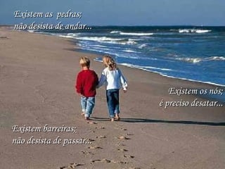 Existem os nós; é preciso desatar... Existem as  pedras; não desista de andar... Existem barreiras; não desista de passar... 