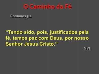 “Tendo sido, pois, justificados pela
fé, temos paz com Deus, por nosso
Senhor Jesus Cristo.”
 