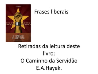 Frases retiradas
da leitura deste
livro:
O Caminho da
Servidão
F.A.Hayek.
 
