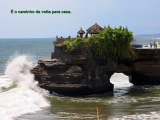 É o caminho de volta para casa.
 