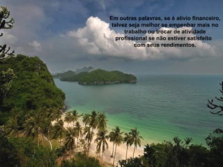 Em outras palavras, se é alívio financeiro,
 talvez seja melhor se empenhar mais no
      trabalho ou trocar de atividade
   profissional se não estiver satisfeito
          com seus rendimentos.
 