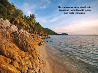 Se o caso for uma desilusão
amorosa, uma terapia pode
     ser mais indicada.
 