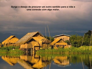 Surge o desejo de procurar um outro sentido para a vida e
             uma conexão com algo maior.
 