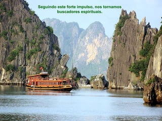 Seguindo este forte impulso, nos tornamos
         buscadores espirituais.
 