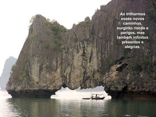 Ao trilharmos
  esses novos
   caminhos,
surgirão riscos e
  perigos, mas
também infinitos
   presentes e
    alegrias.
 