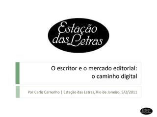 O escritor e o mercado editorial: o caminho digital Por Carlo Carrenho | Estação das Letras, Rio de Janeiro, 5/2/2011 