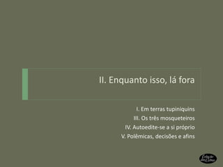 II. Enquanto isso, lá fora I. Em terras tupiniquins III. Os três mosqueteiros IV. Autoedite-se a si próprio V. Polêmicas, decisões e afins 