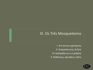 III. Os Três Mosqueteiros I. Em terras tupiniquins II. Enquanto isso, lá fora IV. Autoedite-se a si próprio V. Polêmicas, decisões e afins 